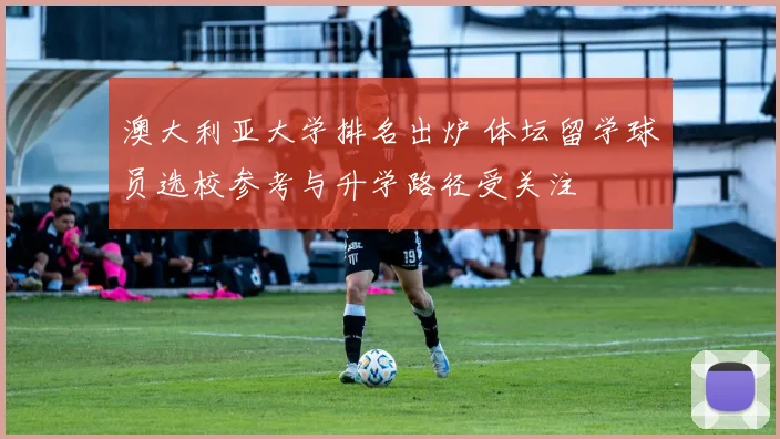 澳大利亚大学排名出炉 体坛留学球员选校参考与升学路径受关注