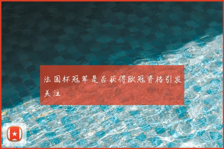 法国杯冠军是否获得欧冠资格引发关注