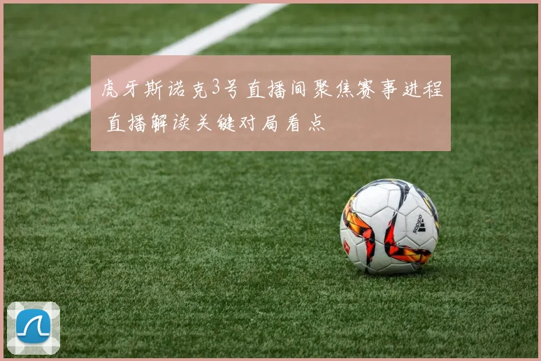 虎牙斯诺克3号直播间聚焦赛事进程 直播解读关键对局看点