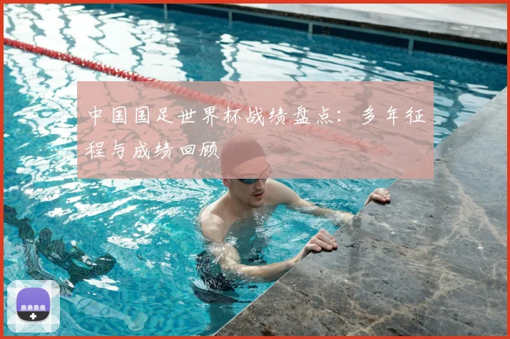 中国国足世界杯战绩盘点：多年征程与成绩回顾
