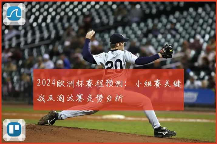 2024欧洲杯赛程预测：小组赛关键战及淘汰赛走势分析