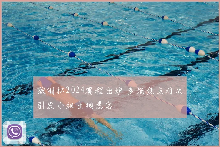 欧洲杯2024赛程出炉 多场焦点对决引发小组出线悬念