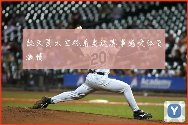 航天员太空观看奥运赛事感受体育激情
