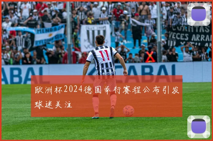 欧洲杯2024德国举行赛程公布引发球迷关注