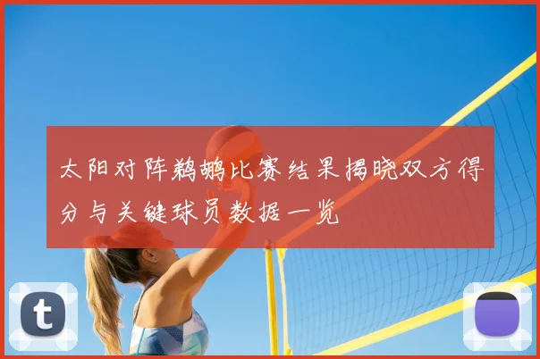 太阳对阵鹈鹕比赛结果揭晓双方得分与关键球员数据一览