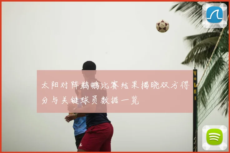 太阳对阵鹈鹕比赛结果揭晓双方得分与关键球员数据一览