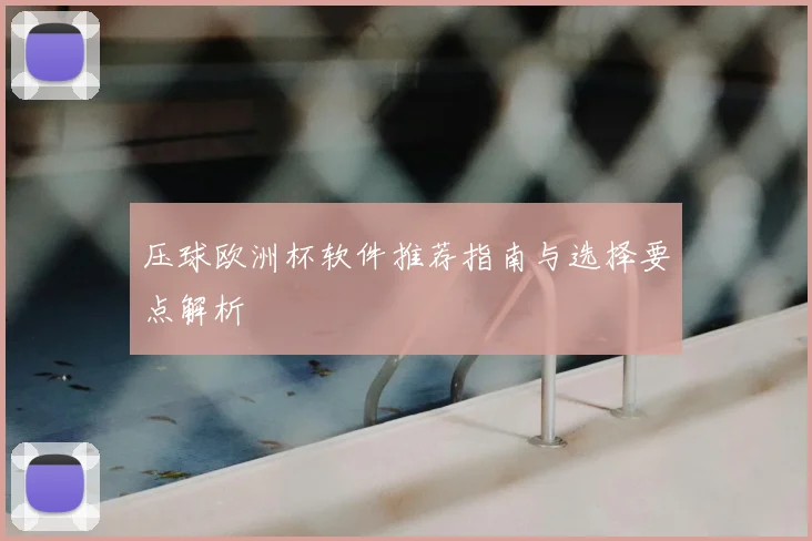 压球欧洲杯软件推荐指南与选择要点解析