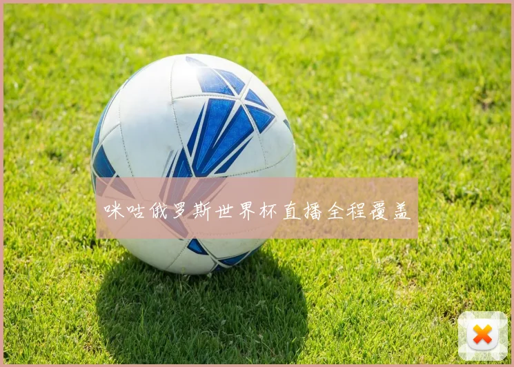 咪咕俄罗斯世界杯直播全程覆盖