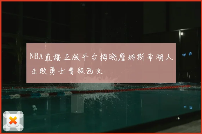 NBA直播正版平台揭晓詹姆斯率湖人击败勇士晋级西决