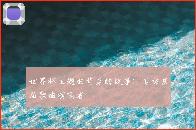 世界杯主题曲背后的故事：专访历届歌曲演唱者
