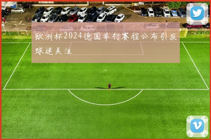 欧洲杯2024德国举行赛程公布引发球迷关注
