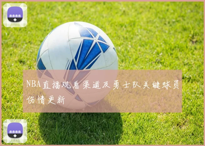 NBA直播观看渠道及勇士队关键球员伤情更新