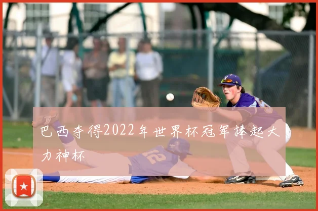 巴西夺得2022年世界杯冠军捧起大力神杯