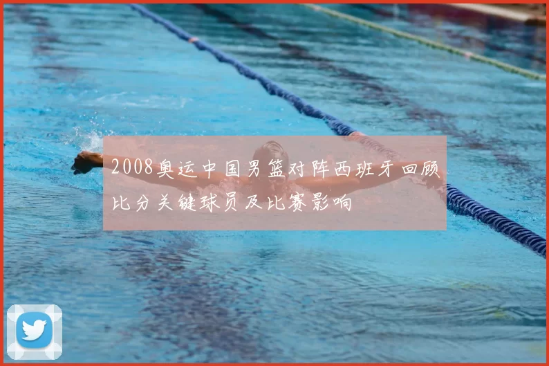 2008奥运中国男篮对阵西班牙回顾比分关键球员及比赛影响