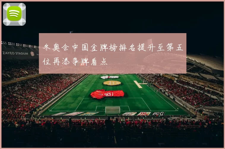 冬奥会中国金牌榜排名提升至第五位再添争牌看点