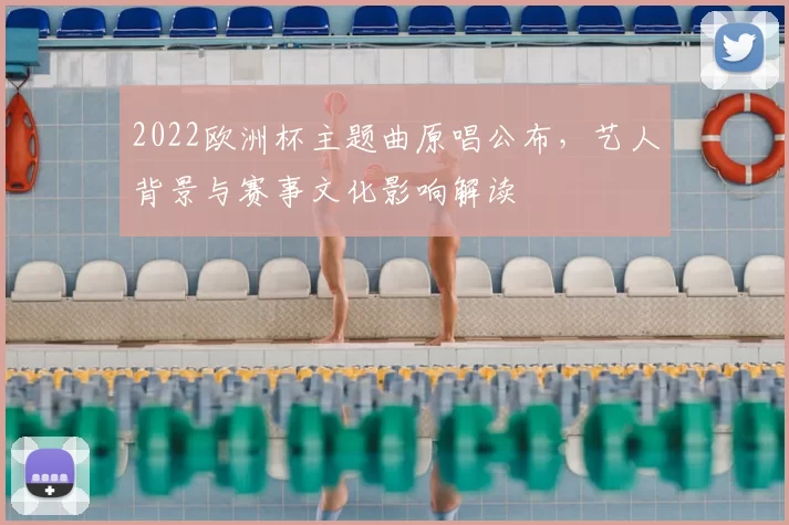 2022欧洲杯主题曲原唱公布,艺人背景与赛事文化影响解读