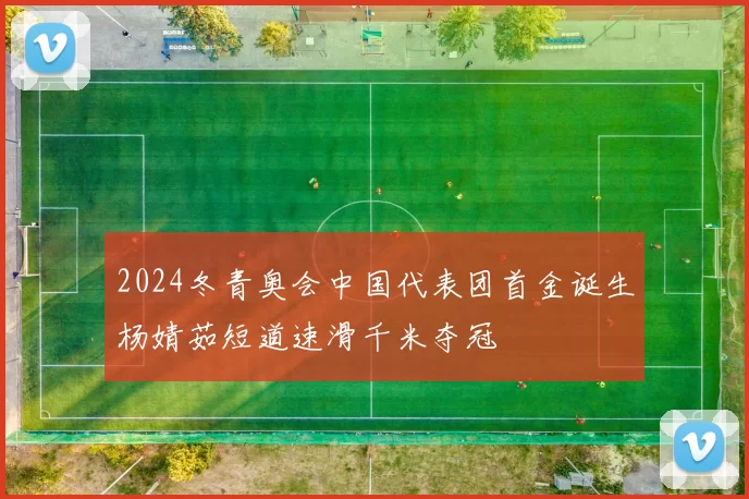 2024冬青奥会中国代表团首金诞生杨婧茹短道速滑千米夺冠