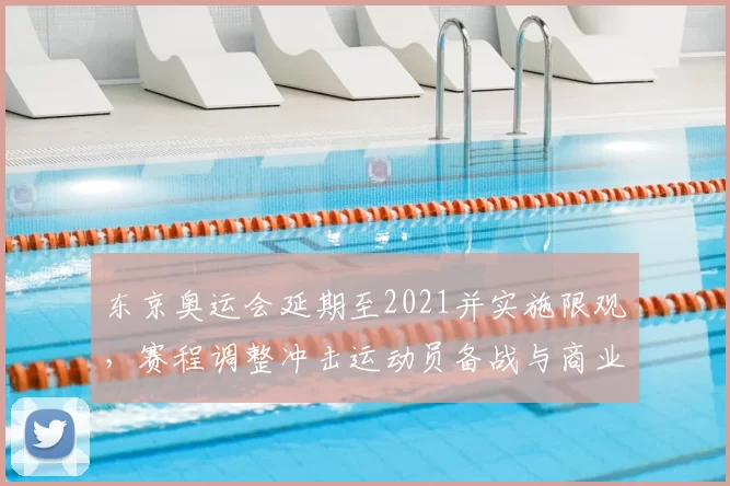 东京奥运会延期至2021并实施限观，赛程调整冲击运动员备战与商业收益