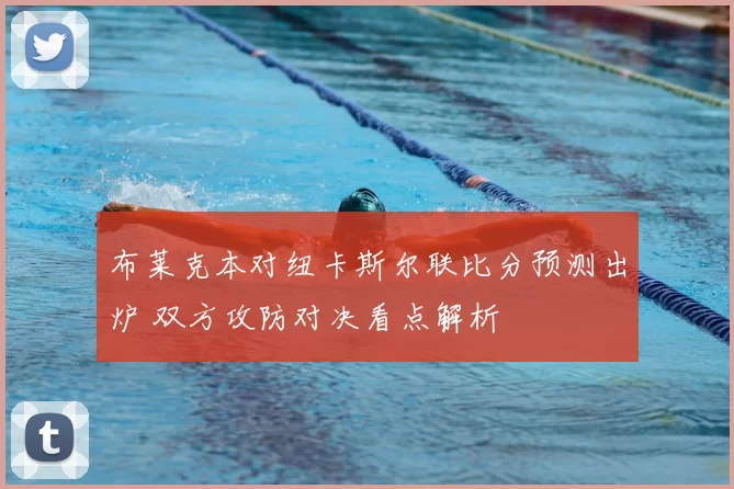 布莱克本对纽卡斯尔联比分预测出炉 双方攻防对决看点解析