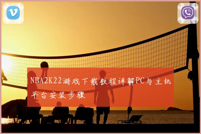 NBA2K22游戏下载教程详解PC与主机平台安装步骤
