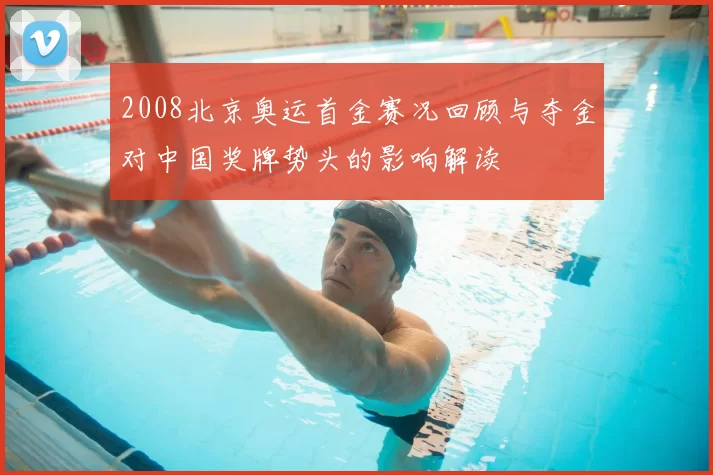 2008北京奥运首金赛况回顾与夺金对中国奖牌势头的影响解读