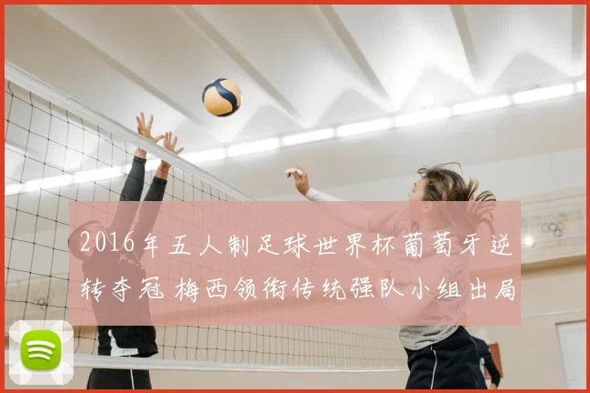 2016年五人制足球世界杯葡萄牙逆转夺冠 梅西领衔传统强队小组出局成焦点