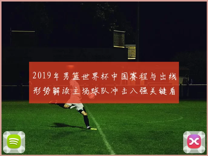 2019年男篮世界杯中国赛程与出线形势解读主场球队冲击八强关键看点
