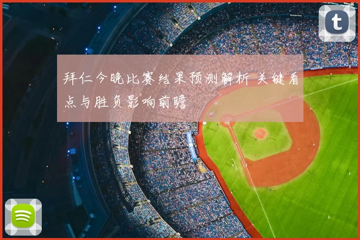 拜仁今晚比赛结果预测解析 关键看点与胜负影响前瞻