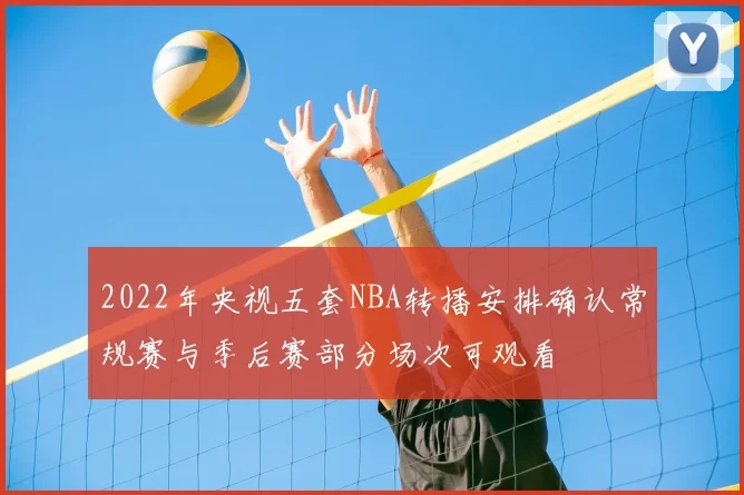 2022年央视五套NBA转播安排确认常规赛与季后赛部分场次可观看