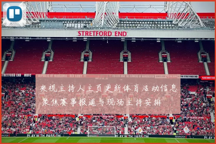 央视主持人主页更新体育活动信息 聚焦赛事报道与现场主持安排