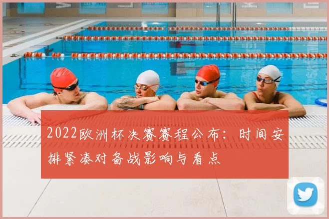 2022欧洲杯决赛赛程公布:时间安排紧凑对备战影响与看点