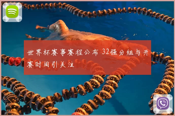 世界杯赛事赛程公布 32强分组与开赛时间引关注