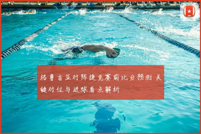 格鲁吉亚对阵捷克赛前比分预测 关键对位与进球看点解析