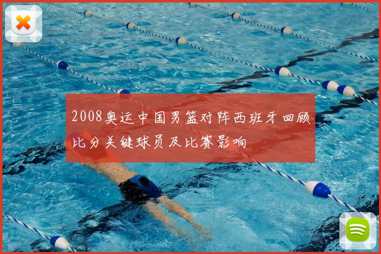 2008奥运中国男篮对阵西班牙回顾比分关键球员及比赛影响