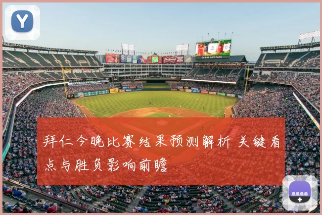 拜仁今晚比赛结果预测解析 关键看点与胜负影响前瞻