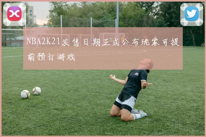 NBA2K21发售日期正式公布玩家可提前预订游戏