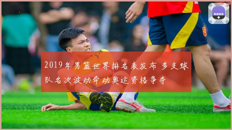 2019年男篮世界排名表发布 多支球队名次波动牵动奥运资格争夺