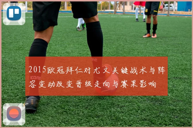 2015欧冠拜仁对尤文关键战术与阵容变动改变晋级走向与赛果影响
