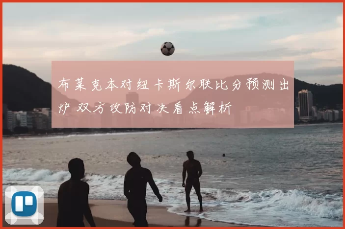 布莱克本对纽卡斯尔联比分预测出炉 双方攻防对决看点解析