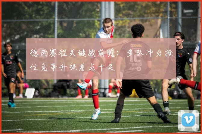德丙赛程关键战前瞻：多队冲分抢位竞争升级看点十足