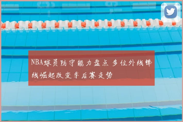 NBA球员防守能力盘点 多位外线锋线崛起改变季后赛走势