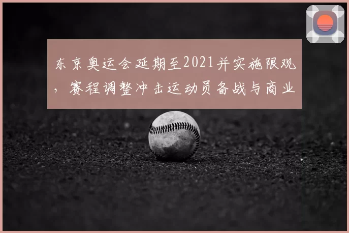 东京奥运会延期至2021并实施限观，赛程调整冲击运动员备战与商业收益